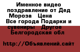 Именное видео-поздравление от Дед Мороза › Цена ­ 250 - Все города Подарки и сувениры » Другое   . Белгородская обл.